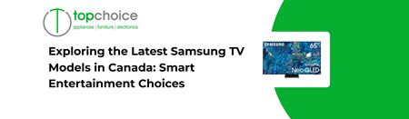 Exploring the Latest Samsung TV Models in Canada: Smart Entertainment Choices
