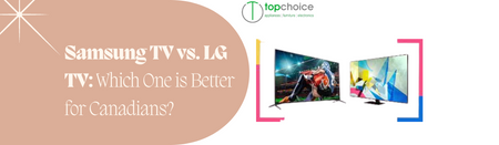 Samsung TV vs. LG TV: Which One is Better for Canadians?
